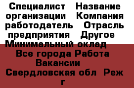 Специалист › Название организации ­ Компания-работодатель › Отрасль предприятия ­ Другое › Минимальный оклад ­ 1 - Все города Работа » Вакансии   . Свердловская обл.,Реж г.